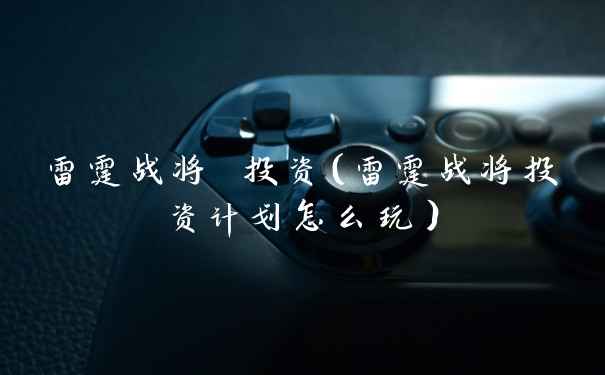 雷霆战将 投资（雷霆战将投资计划怎么玩）