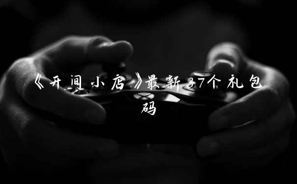 《开间小店》最新37个礼包码