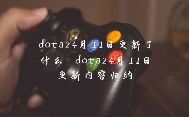dota24月11日更新了什么 dota24月11日更新内容归纳