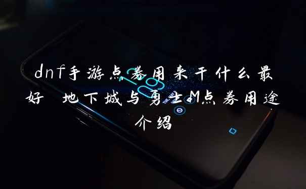 dnf手游点券用来干什么最好 地下城与勇士M点券用途介绍