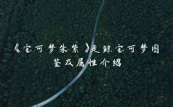 《宝可梦朱紫》走鲸宝可梦图鉴及属性介绍