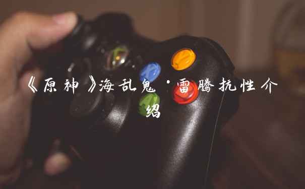 《原神》海乱鬼·雷腾抗性介绍