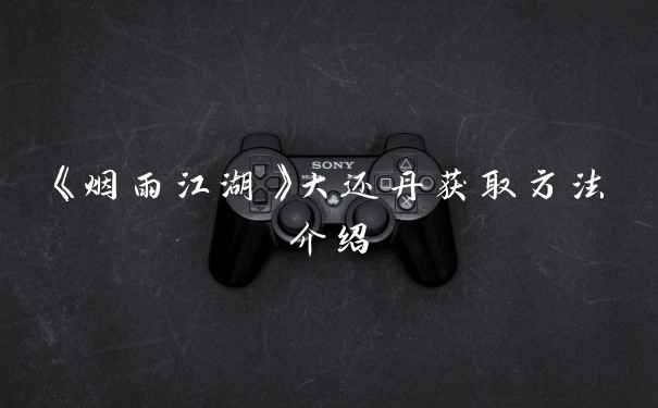 《烟雨江湖》大还丹获取方法介绍