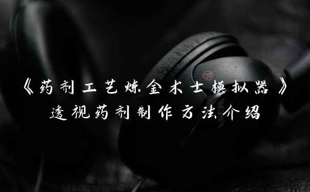 《药剂工艺炼金术士模拟器》透视药剂制作方法介绍