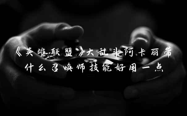 《英雄联盟》大乱斗阿卡丽带什么召唤师技能好用一点