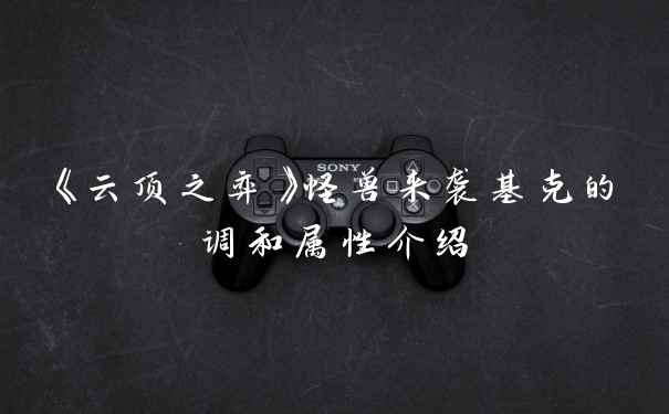 《云顶之弈》怪兽来袭基克的调和属性介绍