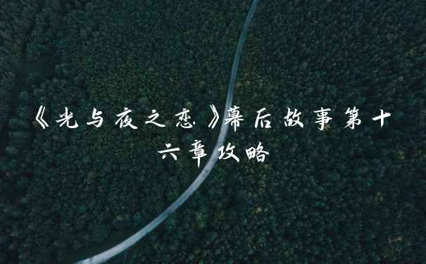 《光与夜之恋》幕后故事第十六章攻略