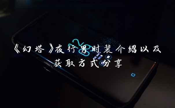 《幻塔》夜行男时装介绍以及获取方式分享