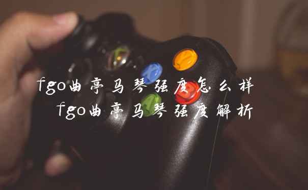 fgo曲亭马琴强度怎么样 fgo曲亭马琴强度解析