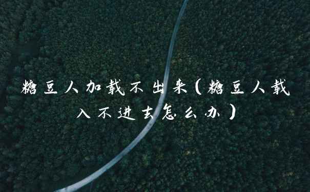 糖豆人加载不出来（糖豆人载入不进去怎么办）