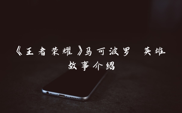 《王者荣耀》马可波罗 英雄故事介绍