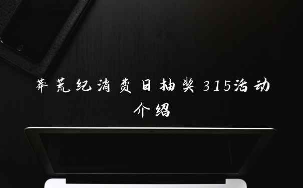 莽荒纪消费日抽奖315活动介绍