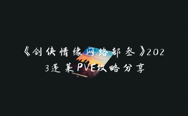 《剑侠情缘网络部叁》2023蓬莱PVE攻略分享