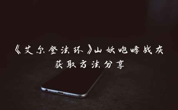 《艾尔登法环》山妖咆哮战灰获取方法分享