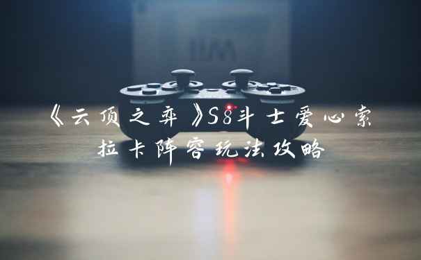 《云顶之弈》S8斗士爱心索拉卡阵容玩法攻略
