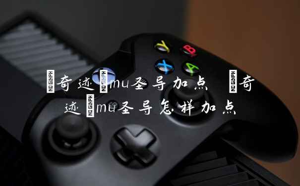 {奇迹}mu圣导加点 {奇迹}mu圣导怎样加点