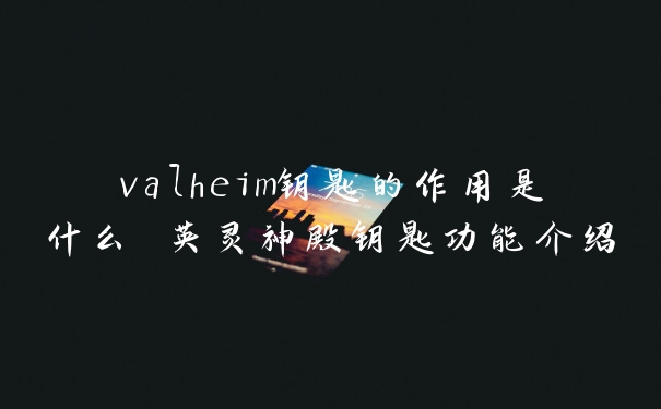 valheim钥匙的作用是什么 英灵神殿钥匙功能介绍