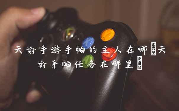 天谕手游手帕的主人在哪(天谕手帕任务在哪里)