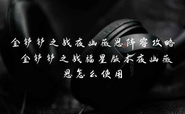 金铲铲之战夜幽薇恩阵容攻略 金铲铲之战福星版本夜幽薇恩怎么使用