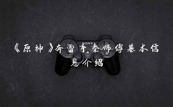 《原神》奔雷手秦师傅基本信息介绍