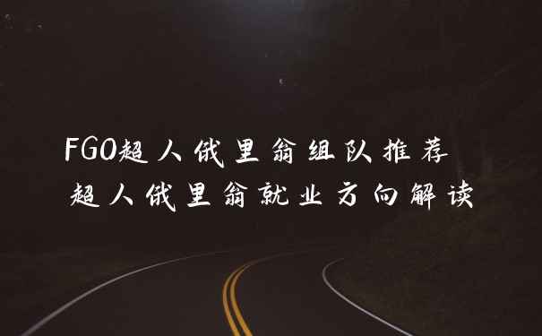 FGO超人俄里翁组队推荐 超人俄里翁就业方向解读