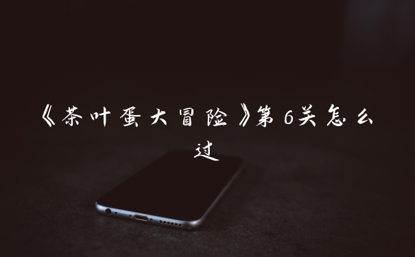《茶叶蛋大冒险》第6关怎么过