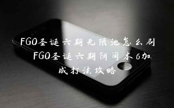 FGO圣诞六期无限池怎么刷 FGO圣诞六期阴间本6加成打法攻略