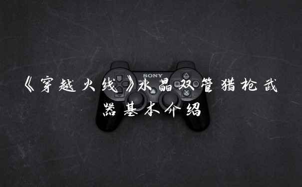 《穿越火线》水晶双管猎枪武器基本介绍