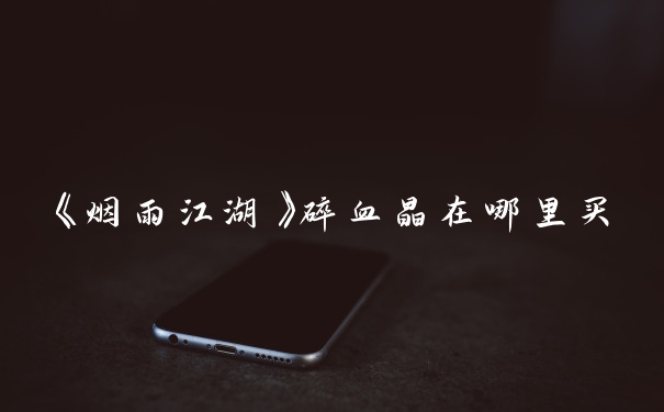 《烟雨江湖》碎血晶在哪里买