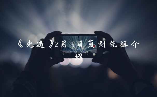 《光遇》2月9日复刻先祖介绍