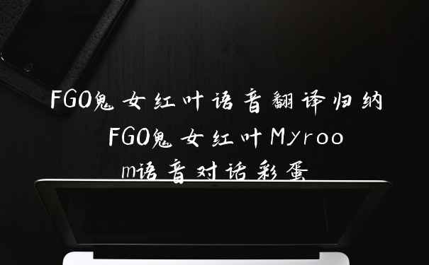 FGO鬼女红叶语音翻译归纳 FGO鬼女红叶Myroom语音对话彩蛋