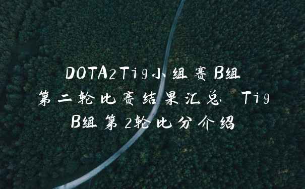 DOTA2Ti9小组赛B组第二轮比赛结果汇总 Ti9B组第2轮比分介绍