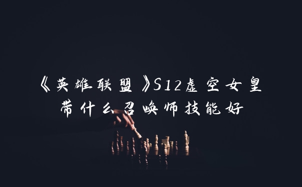 《英雄联盟》S12虚空女皇带什么召唤师技能好