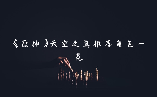 《原神》天空之翼推荐角色一览