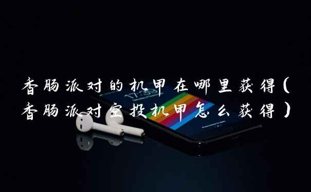 香肠派对的机甲在哪里获得(香肠派对空投机甲怎么获得)