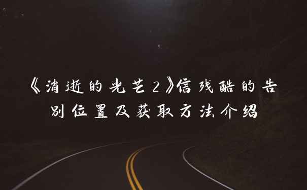 《消逝的光芒2》信残酷的告别位置及获取方法介绍