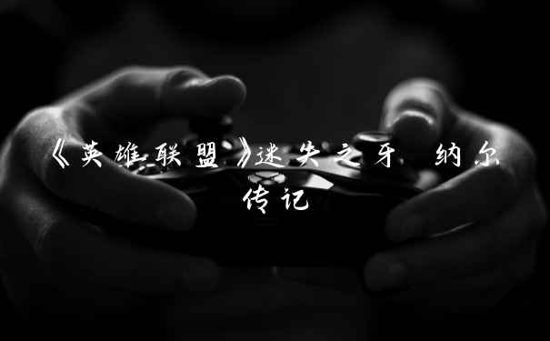 《英雄联盟》迷失之牙 纳尔传记