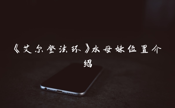 《艾尔登法环》水母妹位置介绍