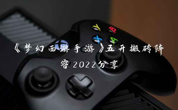 《梦幻西游手游》五开搬砖阵容2022分享