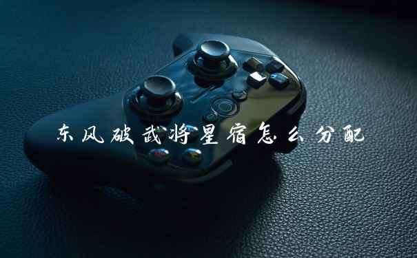 东风破武将星宿怎么分配