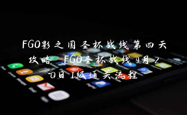 FGO影之国圣杯战线第四天攻略 FGO圣杯战线9月20日1级通关流程