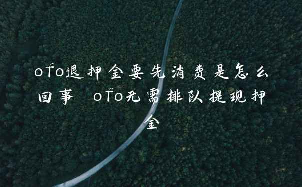 ofo退押金要先消费是怎么回事 ofo无需排队提现押金