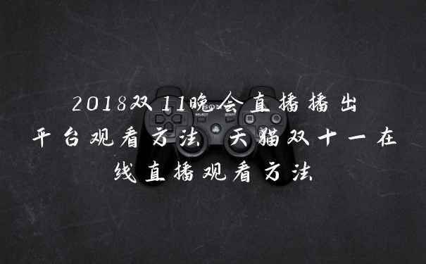 2018双11晚会直播播出平台观看方法 天猫双十一在线直播观看方法