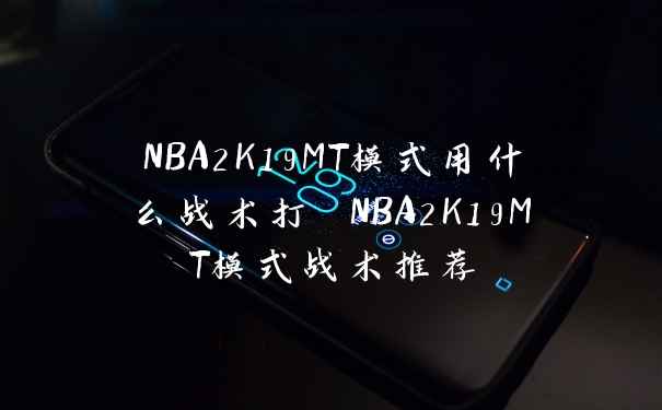 NBA2K19MT模式用什么战术打 NBA2K19MT模式战术推荐
