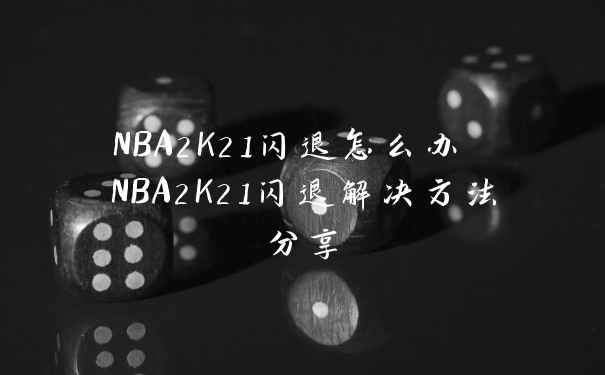 NBA2K21闪退怎么办 NBA2K21闪退解决方法分享