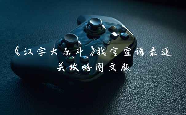 《汉字大乐斗》找官宣语录通关攻略图文版