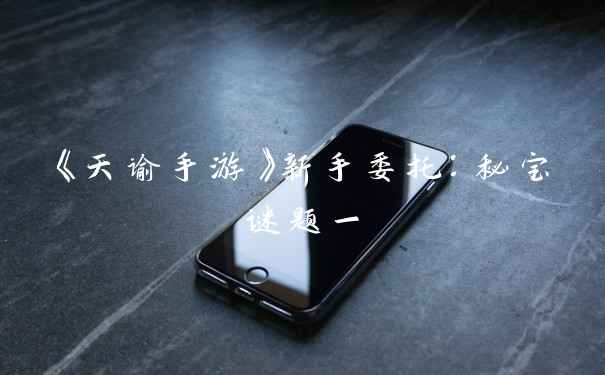 《天谕手游》新手委托：秘宝谜题一