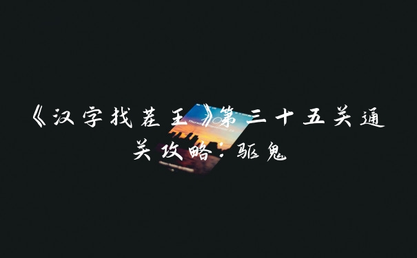 《汉字找茬王》第三十五关通关攻略：驱鬼