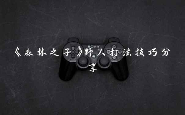 《森林之子》野人打法技巧分享