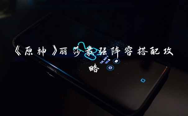 《原神》丽莎最强阵容搭配攻略